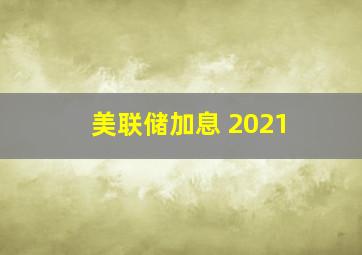 美联储加息 2021